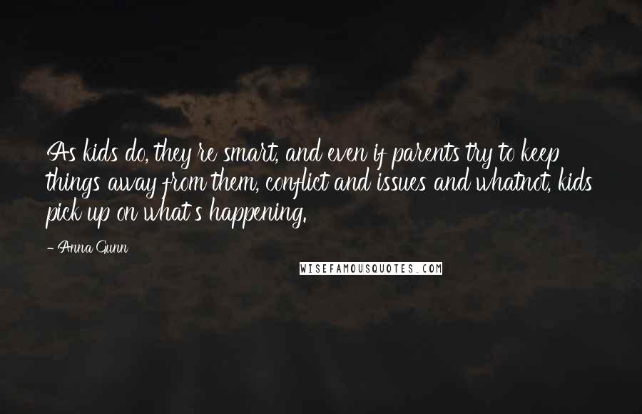 Anna Gunn Quotes: As kids do, they're smart, and even if parents try to keep things away from them, conflict and issues and whatnot, kids pick up on what's happening.