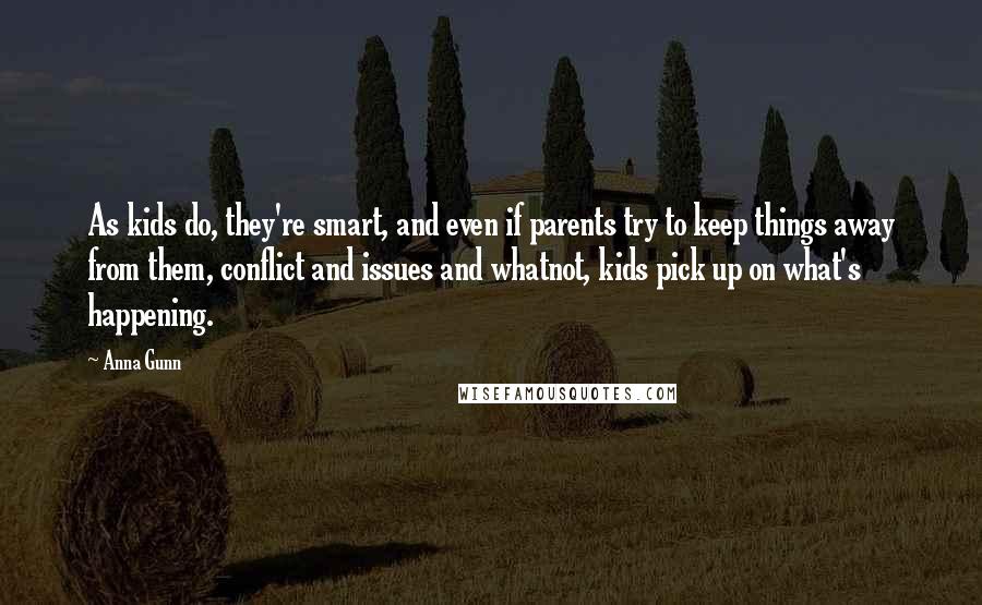 Anna Gunn Quotes: As kids do, they're smart, and even if parents try to keep things away from them, conflict and issues and whatnot, kids pick up on what's happening.