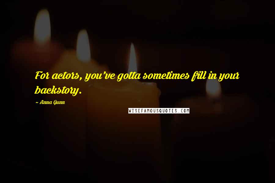 Anna Gunn Quotes: For actors, you've gotta sometimes fill in your backstory.