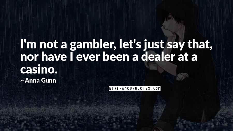 Anna Gunn Quotes: I'm not a gambler, let's just say that, nor have I ever been a dealer at a casino.