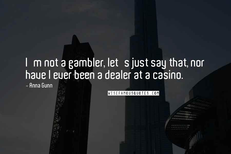 Anna Gunn Quotes: I'm not a gambler, let's just say that, nor have I ever been a dealer at a casino.