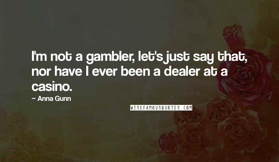 Anna Gunn Quotes: I'm not a gambler, let's just say that, nor have I ever been a dealer at a casino.