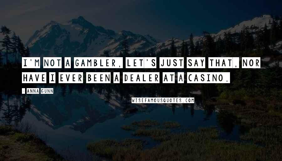 Anna Gunn Quotes: I'm not a gambler, let's just say that, nor have I ever been a dealer at a casino.