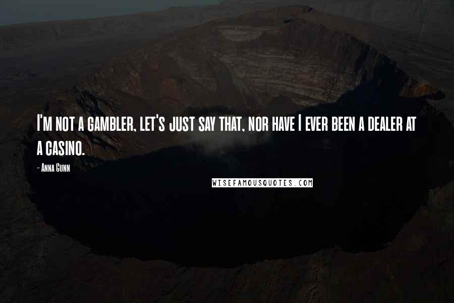 Anna Gunn Quotes: I'm not a gambler, let's just say that, nor have I ever been a dealer at a casino.