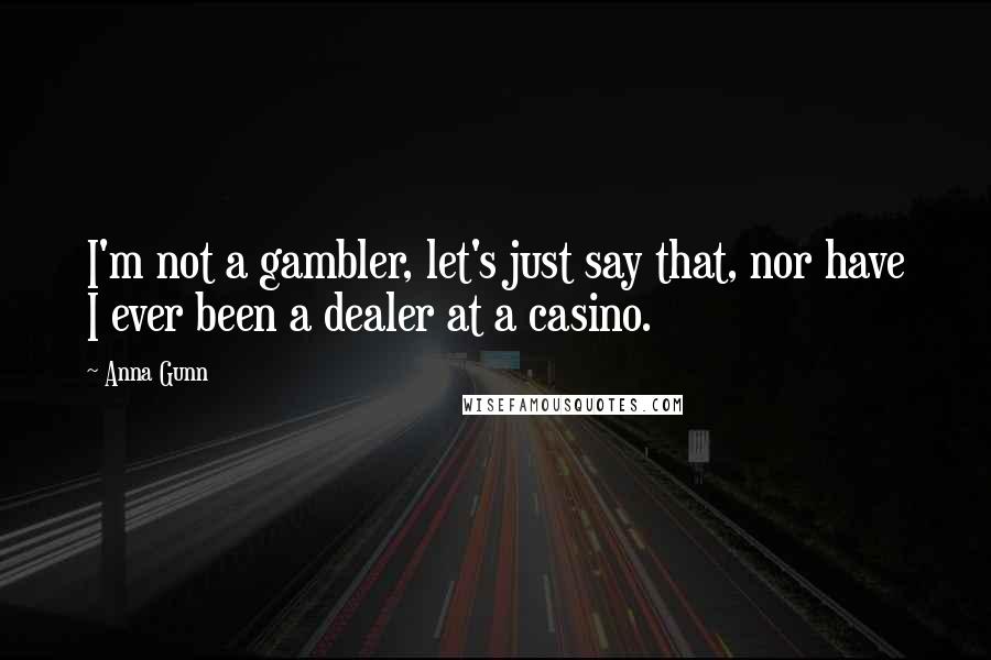 Anna Gunn Quotes: I'm not a gambler, let's just say that, nor have I ever been a dealer at a casino.