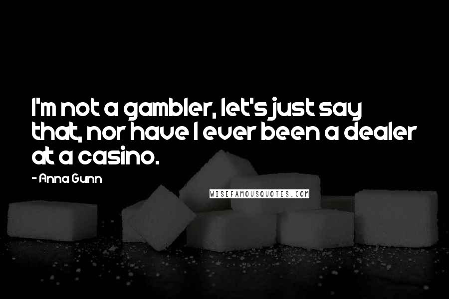 Anna Gunn Quotes: I'm not a gambler, let's just say that, nor have I ever been a dealer at a casino.
