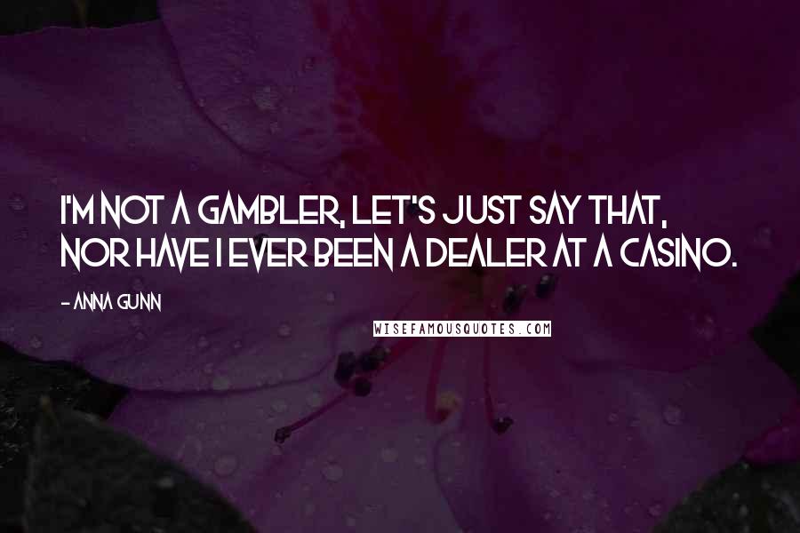 Anna Gunn Quotes: I'm not a gambler, let's just say that, nor have I ever been a dealer at a casino.