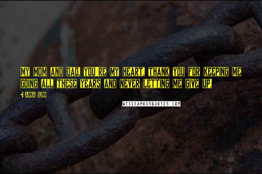 Anna Gunn Quotes: My mom and dad, you're my heart, thank you for keeping me going all these years and never letting me give up.