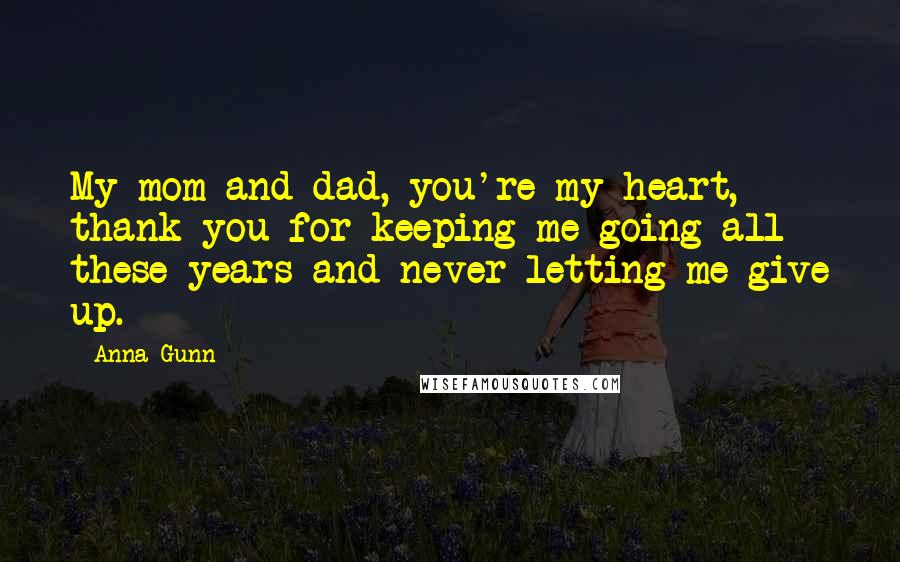 Anna Gunn Quotes: My mom and dad, you're my heart, thank you for keeping me going all these years and never letting me give up.