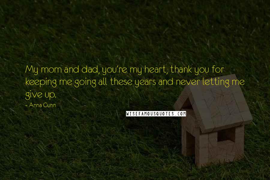 Anna Gunn Quotes: My mom and dad, you're my heart, thank you for keeping me going all these years and never letting me give up.