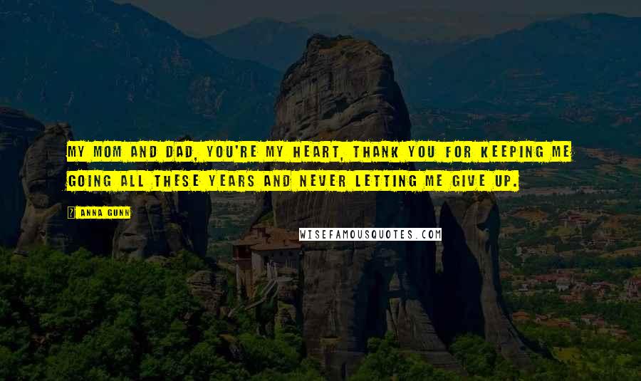 Anna Gunn Quotes: My mom and dad, you're my heart, thank you for keeping me going all these years and never letting me give up.