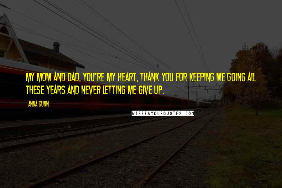 Anna Gunn Quotes: My mom and dad, you're my heart, thank you for keeping me going all these years and never letting me give up.