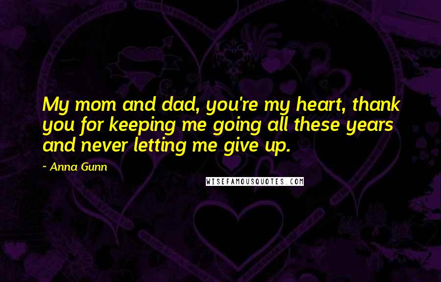Anna Gunn Quotes: My mom and dad, you're my heart, thank you for keeping me going all these years and never letting me give up.