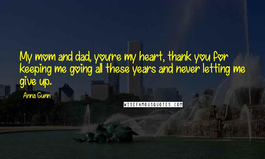 Anna Gunn Quotes: My mom and dad, you're my heart, thank you for keeping me going all these years and never letting me give up.