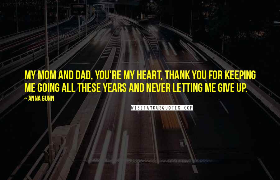 Anna Gunn Quotes: My mom and dad, you're my heart, thank you for keeping me going all these years and never letting me give up.