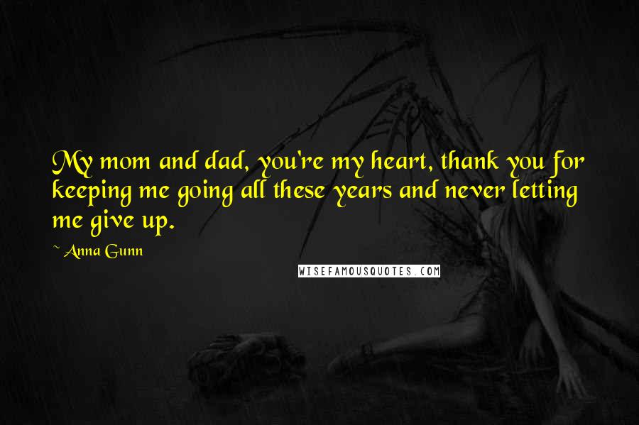 Anna Gunn Quotes: My mom and dad, you're my heart, thank you for keeping me going all these years and never letting me give up.