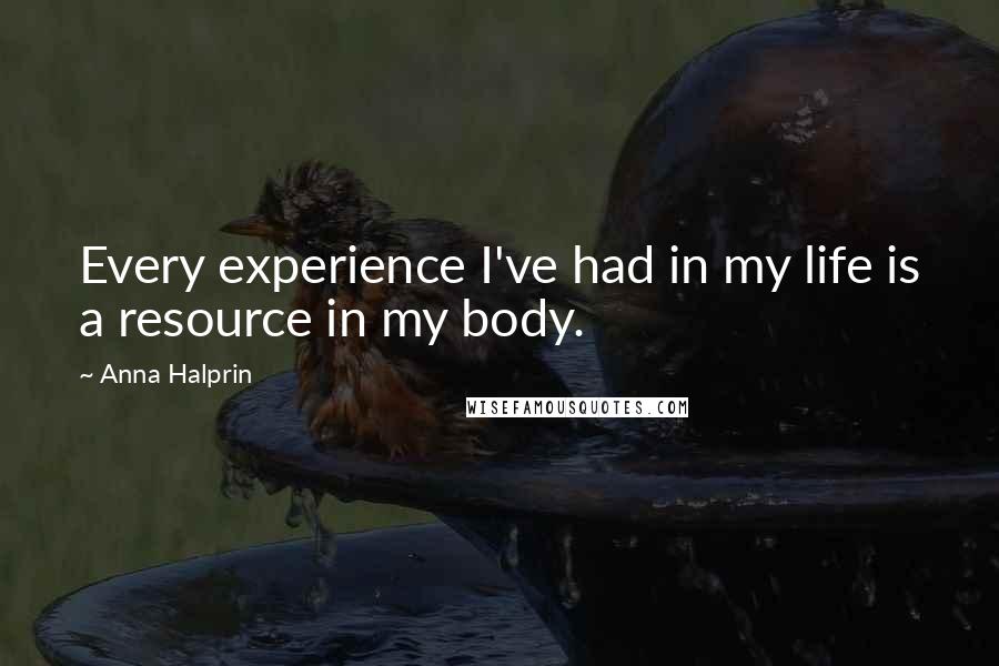 Anna Halprin Quotes: Every experience I've had in my life is a resource in my body.