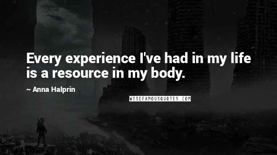 Anna Halprin Quotes: Every experience I've had in my life is a resource in my body.