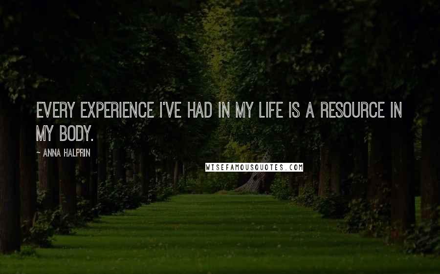 Anna Halprin Quotes: Every experience I've had in my life is a resource in my body.