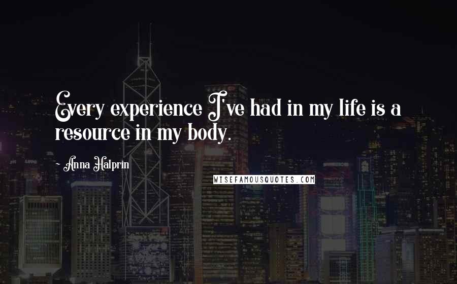 Anna Halprin Quotes: Every experience I've had in my life is a resource in my body.