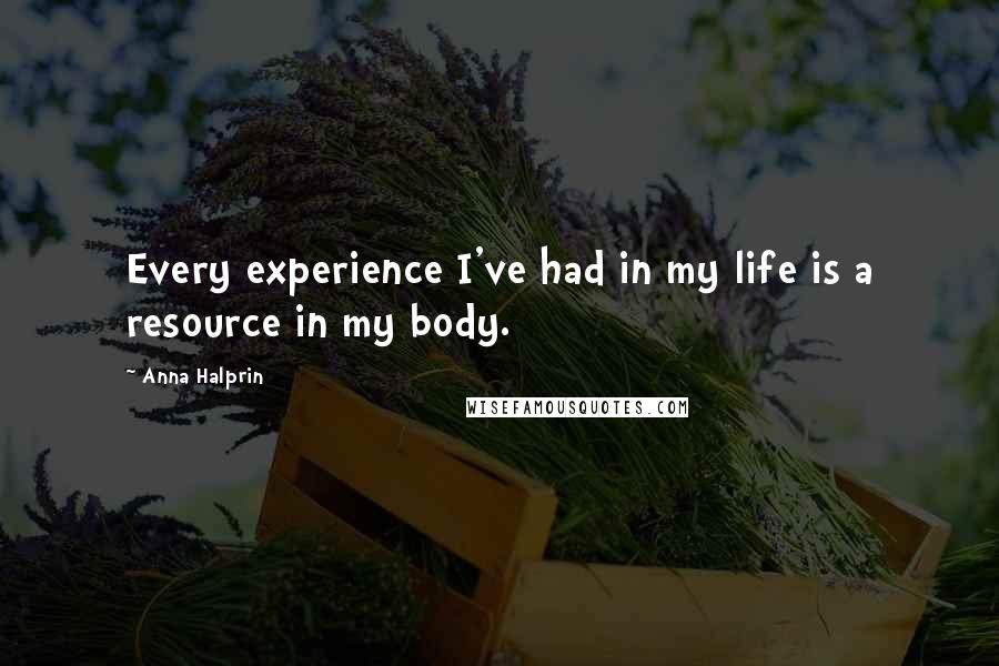 Anna Halprin Quotes: Every experience I've had in my life is a resource in my body.