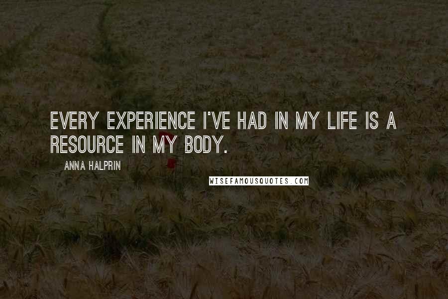 Anna Halprin Quotes: Every experience I've had in my life is a resource in my body.