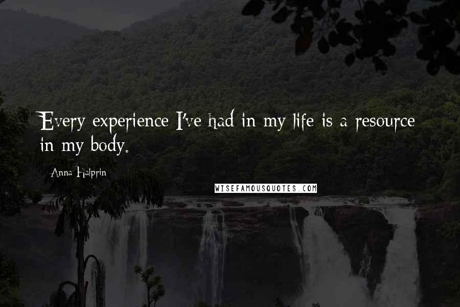 Anna Halprin Quotes: Every experience I've had in my life is a resource in my body.