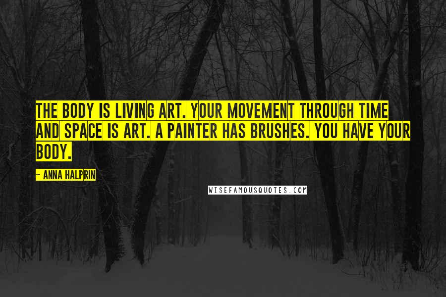 Anna Halprin Quotes: The body is living art. Your movement through time and space is art. A painter has brushes. You have your body.