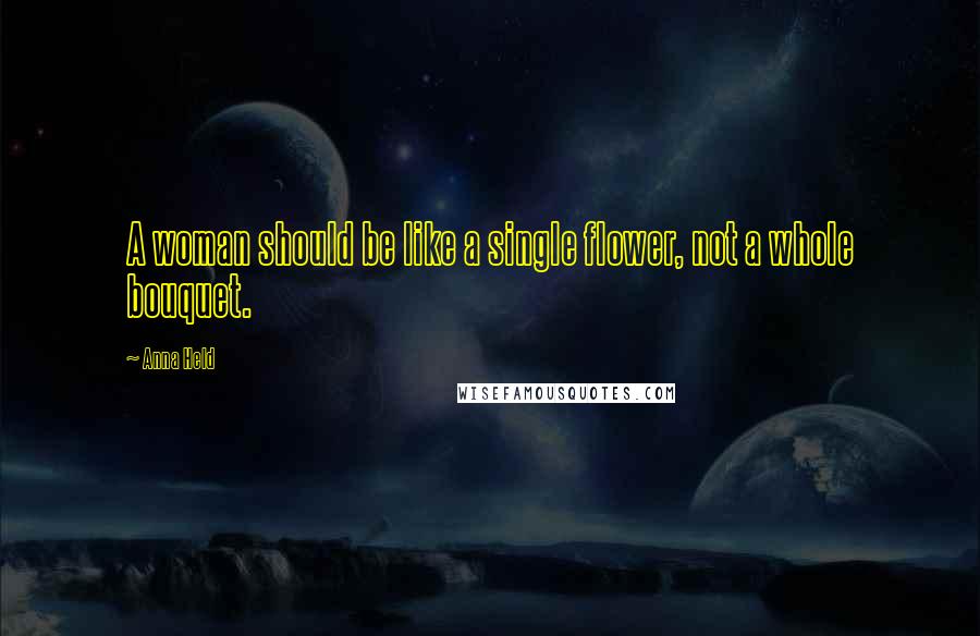 Anna Held Quotes: A woman should be like a single flower, not a whole bouquet.