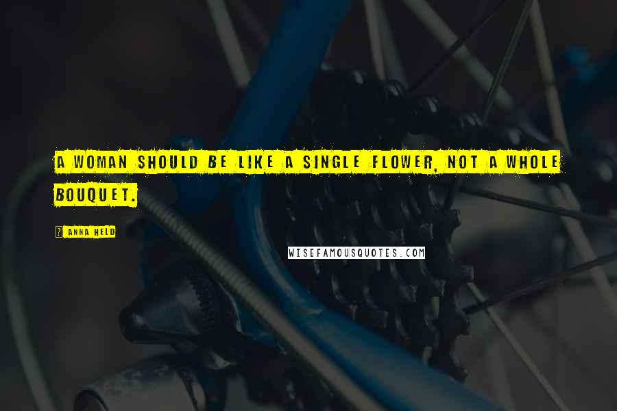 Anna Held Quotes: A woman should be like a single flower, not a whole bouquet.