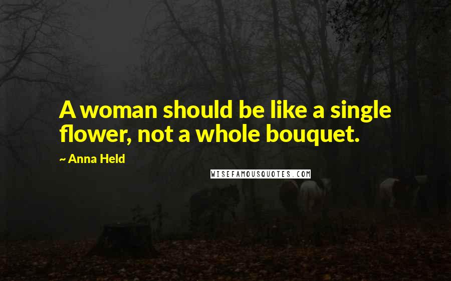 Anna Held Quotes: A woman should be like a single flower, not a whole bouquet.