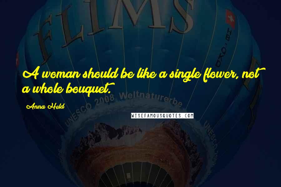 Anna Held Quotes: A woman should be like a single flower, not a whole bouquet.
