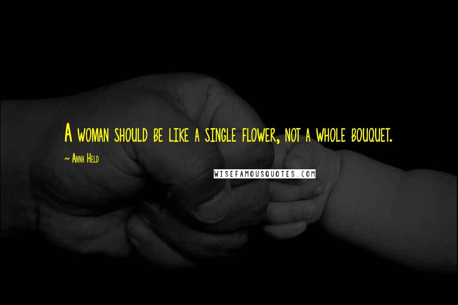 Anna Held Quotes: A woman should be like a single flower, not a whole bouquet.