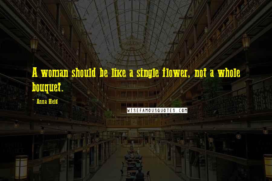 Anna Held Quotes: A woman should be like a single flower, not a whole bouquet.