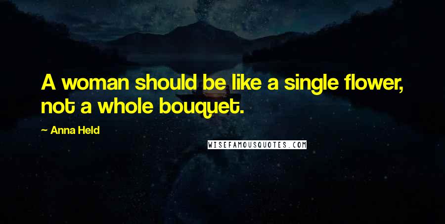 Anna Held Quotes: A woman should be like a single flower, not a whole bouquet.