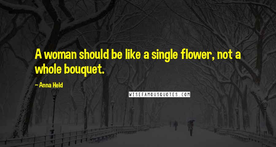 Anna Held Quotes: A woman should be like a single flower, not a whole bouquet.