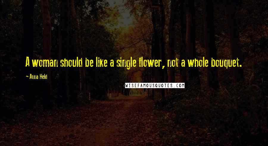 Anna Held Quotes: A woman should be like a single flower, not a whole bouquet.