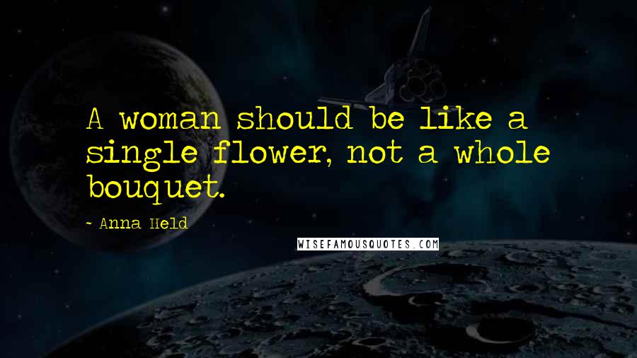 Anna Held Quotes: A woman should be like a single flower, not a whole bouquet.