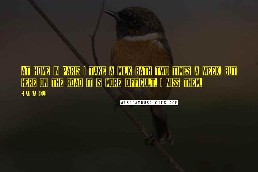 Anna Held Quotes: At home in Paris I take a milk bath two times a week, but here on the road it is more difficult. I miss them.