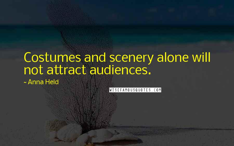 Anna Held Quotes: Costumes and scenery alone will not attract audiences.