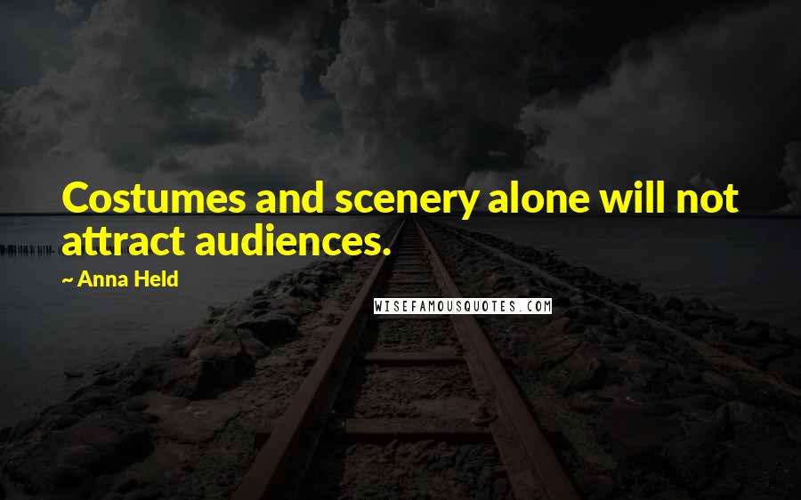 Anna Held Quotes: Costumes and scenery alone will not attract audiences.