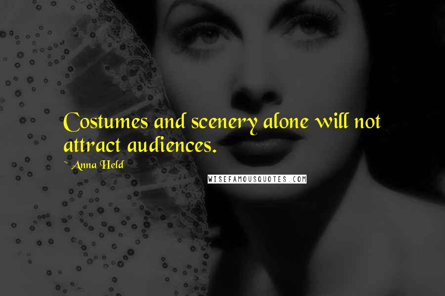Anna Held Quotes: Costumes and scenery alone will not attract audiences.