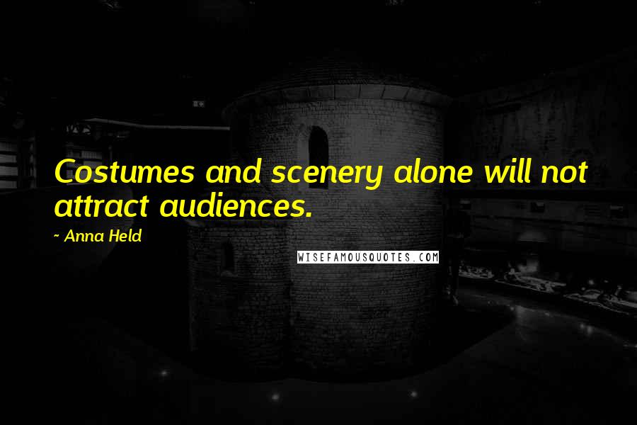 Anna Held Quotes: Costumes and scenery alone will not attract audiences.