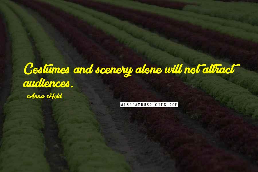 Anna Held Quotes: Costumes and scenery alone will not attract audiences.