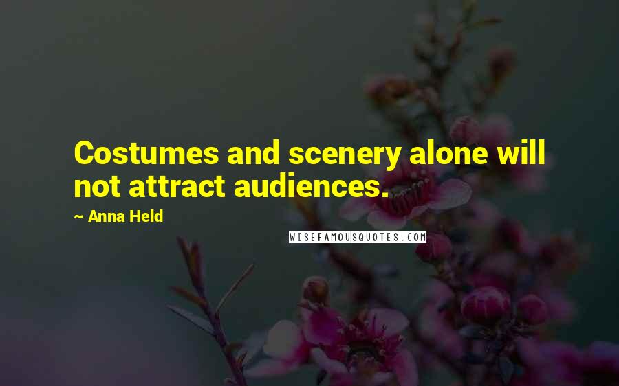 Anna Held Quotes: Costumes and scenery alone will not attract audiences.