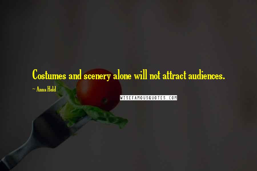 Anna Held Quotes: Costumes and scenery alone will not attract audiences.