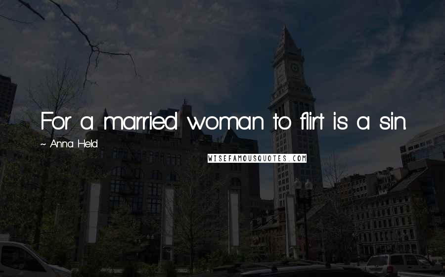 Anna Held Quotes: For a married woman to flirt is a sin.