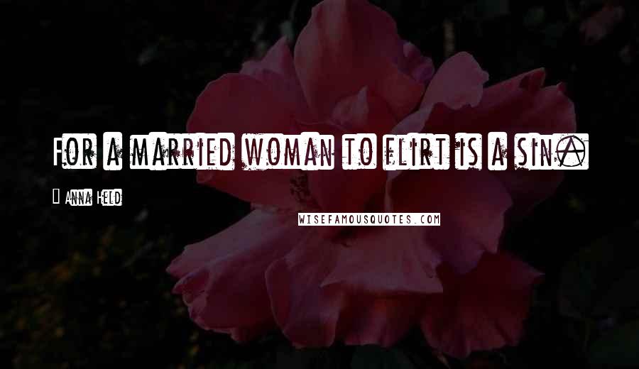 Anna Held Quotes: For a married woman to flirt is a sin.