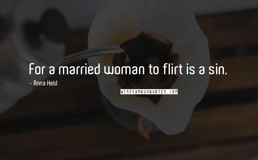 Anna Held Quotes: For a married woman to flirt is a sin.