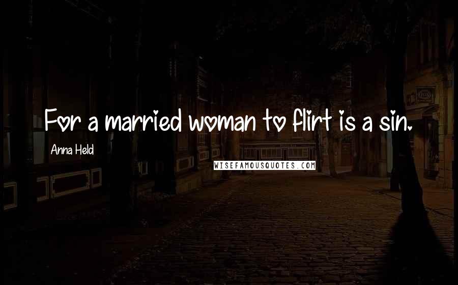 Anna Held Quotes: For a married woman to flirt is a sin.